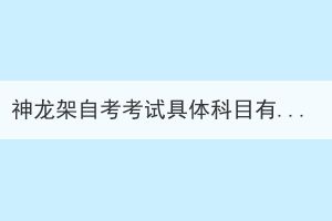 神龍架自考考試具體科目有哪些？